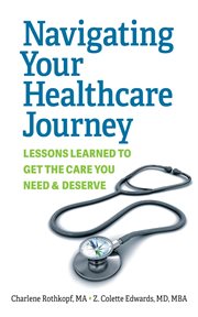 Navigating Your Healthcare Journey : Lessons Learned to Get the Care You Need and Deserve cover image cdn