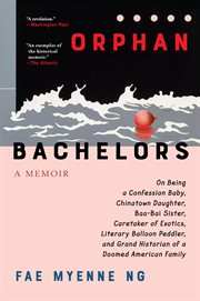 Orphan bachelors : a memoir on being a confession baby, Chinatown daughter, baa-bai sister, caretaker of exotics, literary balloon peddler, and grand historian of a doomed American family cover image cdn