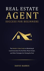 Real estate agents success for beginners : The Realtor's Sales Guide to Marketing & Lead Generation Via YouTube, Phone Scripts, and Other Strat cover image cdn