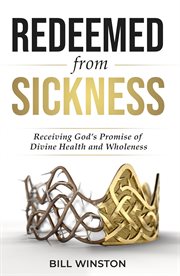 Redeemed from Sickness : Receiving God's Promise of Divine Health and Wholeness cover image cdn