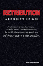 Retribution : A scathing story of mandatory minutiae, softening students, pretentious parents, too much testing, c cover image cdn