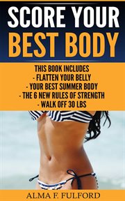 Score your best body : Flatten Your Belly, Your Best Summer Body, The 6 New Rules Of Strength, Walk Off 30 LBS cover image cdn