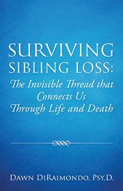Surviving Sibling Loss: The Invisible Thread that Connects Us Through Life and Death : The Invisible Thread that Connects Us Through Life and Death cover image cdn