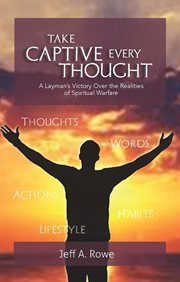 Take captive every thought : A Layman's Victory Over the Realities of Spiritual Warfare cover image cdn
