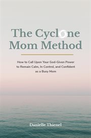 The cyclone mom method- how to call upon your god-given power to remain calm, in control, and con : How to Call Upon Your God cover image cdn