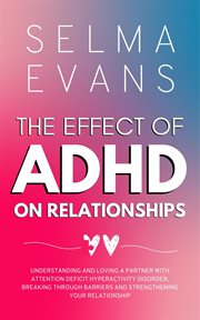 The Effect of ADHD on Relationships : Understanding and Loving a Partner with Attention Deficit Hyperactivity Disorder, Breaking Through B cover image cdn