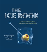 The Ice Book : Cool Cubes, Clear Spheres, and Other Chill Cocktail Crafts cover image cdn
