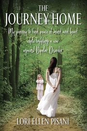 The Journey Home : My Journey to Find Peace of Mind and Heart While Fighting a War Against Bi-Polar Disorder cover image cdn