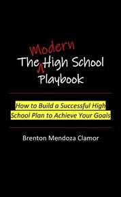 The Modern High School Playbook : How to Build a Successful High School Plan to Achieve Your Goals cover image cdn
