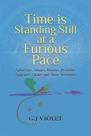 Time Is Standing Still at a Furious Pace : Aphorisms, Adages, Maxims, Proverbs, Epigrams, Litotes and Sheer Nonsense cover image cdn