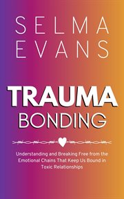 Trauma Bonding : Understanding and Breaking Free from the Emotional Chains That Keep Us Bound in Toxic Relationships cover image cdn
