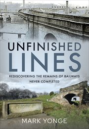 Unfinished Lines : Rediscovering the Remains of Railways Never Completed cover image cdn