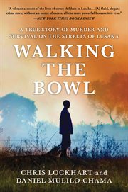 Walking the bowl : a true story of murder and survival among the street children of Lusaka cover image cdn