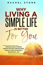 Why Living a Simple Life Is Better for You: Through Decluttering, Minimalism and Streamlining, Fi : Through Decluttering, Minimalism and Streamlining, Fi cover image cdn