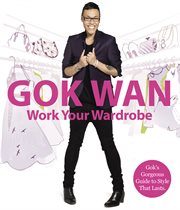 Work Your Wardrobe: Gok's Gorgeous Guide to Style that Lasts : Gok's Gorgeous Guide to Style that Lasts cover image cdn