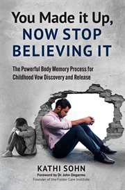 You Made it Up, Now Stop Believing It : The Powerful Body Memory Process for Childhood Vow Discovery and Release cover image cdn