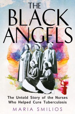 The Black Angels : the untold story of the nurses who helped cure tuberculosis.  cover image cdn