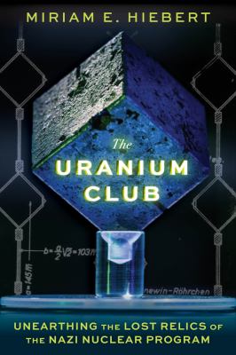 Uranium club : unearthing the lost relics of the Nazi nuclear program  cover image cdn