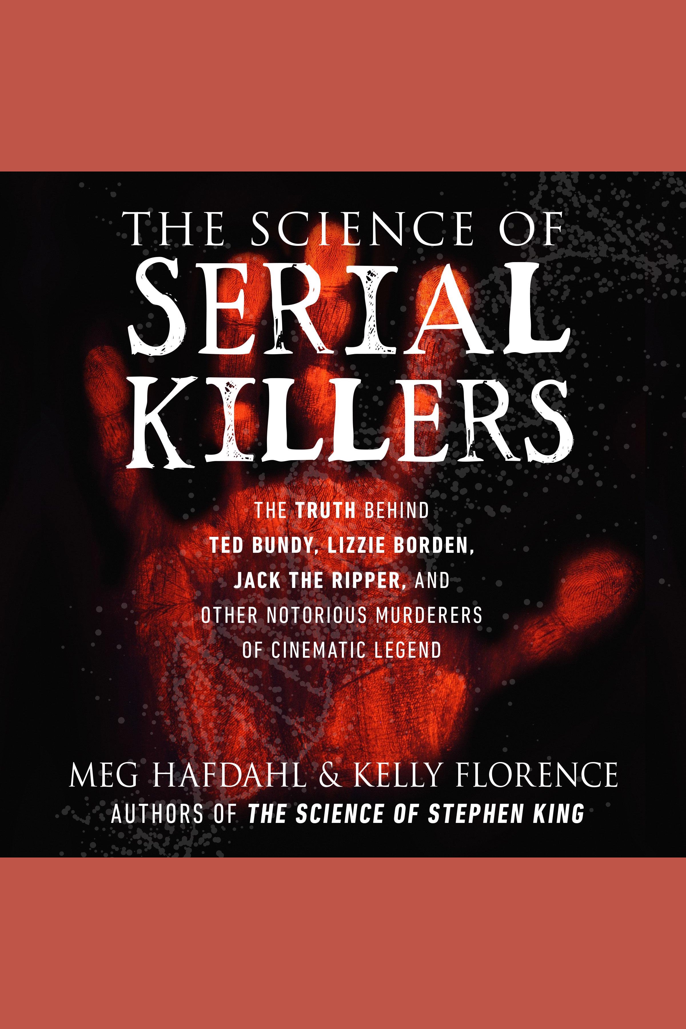 The Science of Serial Killers The Truth Behind Ted Bundy, Lizzie Borden, Jack the Ripper, and Other Notorious Murderers of Cinematic Legend cover image cdn