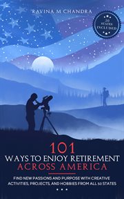 101 Ways to Enjoy Retirement Across America : Find New Passions and Purpose with Creative Activities, Projects, and Hobbies from all 50 States cover image cdn