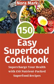 150 Easy Superfood Cookbook: Supercharge Your Health With 150 Nutrient-Packed Superfood Recipes : supercharge your health with 150 nutrient-packed superfood recipes cover image cdn