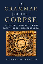 A Grammar of the Corpse : Necroepistemology in the Early Modern Mediterranean cover image cdn