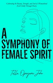 A Symphony of Female Spirit : Celebrating the Beauty, Strength, and Soul of Womanhood (Girl Child) Through Poetry cover image cdn