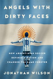Angels with Dirty Faces : How Argentinian Soccer Defined a Nation and Changed the Game Forever cover image cdn