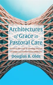 Architectures of Grace in Pastoral Care : Virtue as the Craft of Theology beyond Strategic and Authoritative Biblicism cover image cdn
