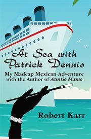 At Sea With Patrick Dennis: My Madcap Mexican Adventure With the Author of Auntie Mame : My Madcap Mexican Adventure With the Author of Auntie Mame cover image cdn
