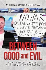 Between Good and Evil : how I finally opposed the Kremlin propaganda cover image cdn
