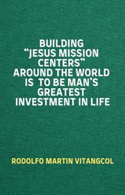 Building "Jesus Mission Centers" Around the World Is to Be Man's Greatest Investment in Life cover image cdn