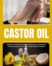 Castor Oil : A Beginner's Quick Start Guide on its Use Cases, Including Hair Growth and Hair Loss Prevention, Wit cover image cdn