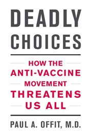 Deadly Choices : How the Anti-Vaccine Movement Threatens Us All cover image cdn