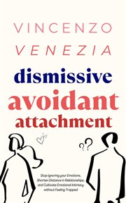 Dismissive Avoidant Attachment : Stop Ignoring your Emotions, Shorten Distance in Relationships and Cultivate Emotional Intimacy with cover image cdn