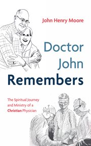 Doctor John Remembers : the spiritual journey and ministry of a Christian physician cover image cdn