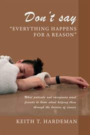 Don't Say "Everything Happens for a Reason" : what patients and caregivers want friends to know about helping them through the horrors of cancer cover image cdn