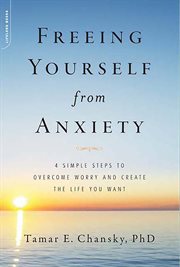 Freeing Yourself from Anxiety : 4 Simple Steps to Overcome Worry and Create the Life You Want cover image cdn