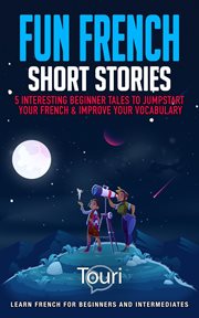 Fun French Short Stories: 5 Interesting Beginner Tales to Jumpstart Your French & Improve Your Vo : 5 Interesting Beginner Tales to Jumpstart Your French & Improve Your Vo cover image cdn