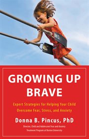 Growing Up Brave : Expert Strategies for Helping Your Child Overcome Fear, Stress, and Anxiety cover image cdn