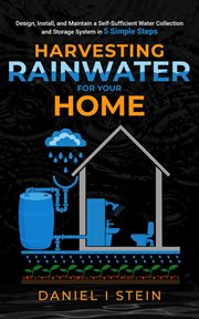 Harvesting Rainwater for Your Home : Design, Install, and Maintain a Self-Sufficient Water Collection and Storage System in 5 Simple Step cover image cdn