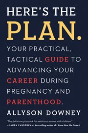 Here's the Plan. : Your Practical, Tactical Guide to Advancing Your Career During Pregnancy and Parenthood cover image cdn