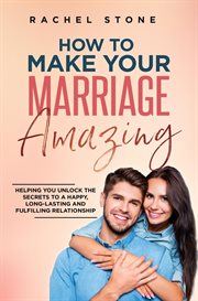 How to Make Your Marriage Amazing: Helping You Unlock the Secrets to a Happy, Long-Lasting and Fu : helping you unlock the secrets to a happy, long-lasting and fulfilling relationship cover image cdn