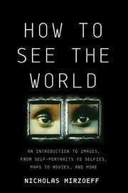 How to See the World : An Introduction to Images, from Self-Portraits to Selfies, Maps to Movies, and More cover image cdn