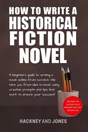 How to Write a Historical Fiction Novel: A Beginner's Guide to Writing a Novel Outline From Scratch : A Beginner's Guide to Writing a Novel Outline From Scratch cover image cdn