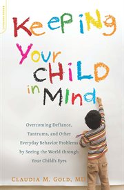 Keeping Your Child in Mind : Overcoming Defiance, Tantrums, and Other Everyday Behavior Problems by Seeing the World through Your cover image cdn