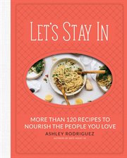 Let's Stay In : More than 120 Recipes to Nourish the People You Love cover image cdn