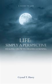 Life: Simply a perspective : simply a perspective, healing, growth, higher learning cover image cdn