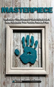 Masterpiece : Develop the Christ-Centered Life and Career You Were Made For cover image cdn