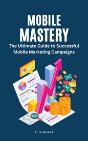 Mobile Mastery : the ultimate guide to successful mobile marketing campaigns cover image cdn